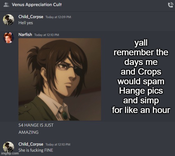 Discord >>>> | yall remember the days me and Crops would spam Hange pics and simp for like an hour | made w/ Imgflip meme maker