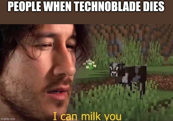 To bad it's true and I don't care | PEOPLE WHEN TECHNOBLADE DIES | image tagged in i can milk you template | made w/ Imgflip meme maker