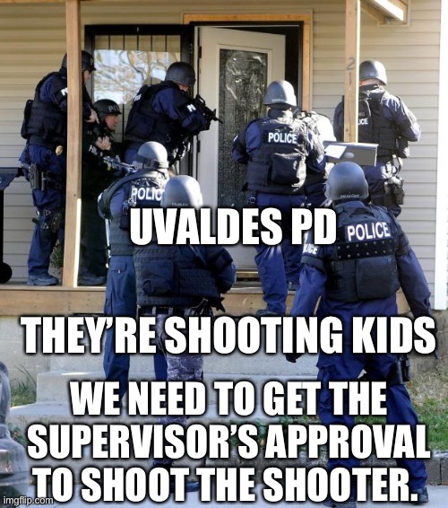 Uvaldes PD. | UVALDES PD; THEY’RE SHOOTING KIDS; WE NEED TO GET THE SUPERVISOR’S APPROVAL TO SHOOT THE SHOOTER. | image tagged in police savior | made w/ Imgflip meme maker