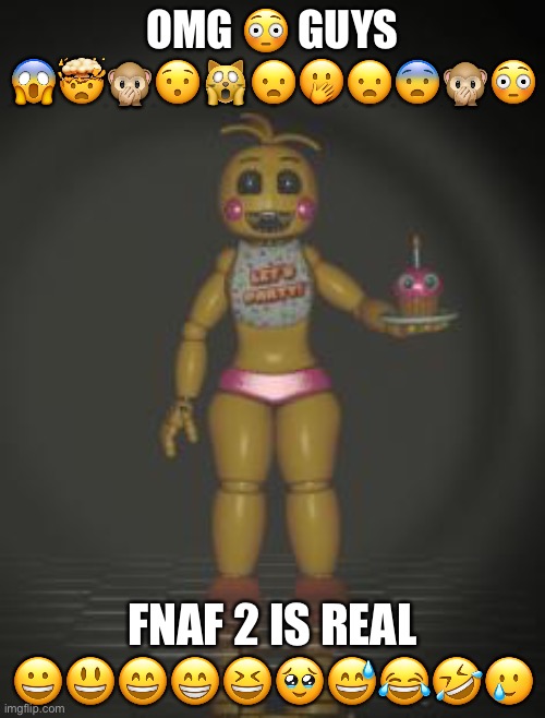 FNAF 2 IS REAL | OMG 😳 GUYS 😱🤯🙊😯🙀😦🫢😦😨🙊😳; FNAF 2 IS REAL 😀😃😄😁😆🥹😅😂🤣🥲 | image tagged in chica from fnaf 2,fnaf2leaks | made w/ Imgflip meme maker
