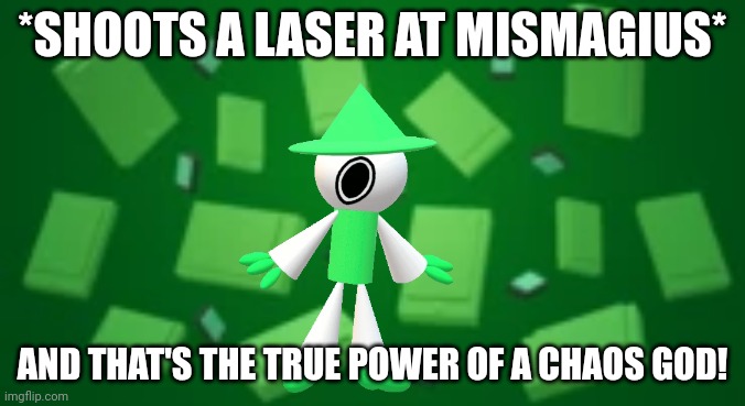 Bandu Background | *SHOOTS A LASER AT MISMAGIUS* AND THAT'S THE TRUE POWER OF A CHAOS GOD! | image tagged in bandu background | made w/ Imgflip meme maker