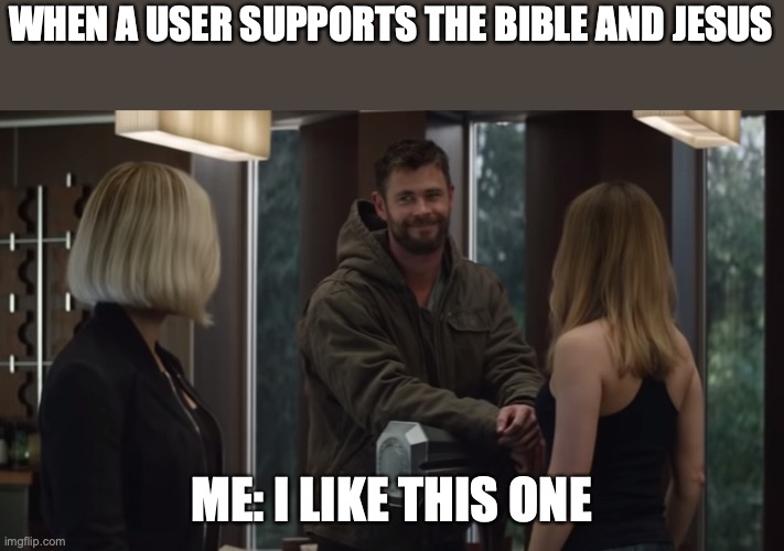 Thor I like this one | WHEN A USER SUPPORTS THE BIBLE AND JESUS ME: I LIKE THIS ONE | image tagged in thor i like this one | made w/ Imgflip meme maker