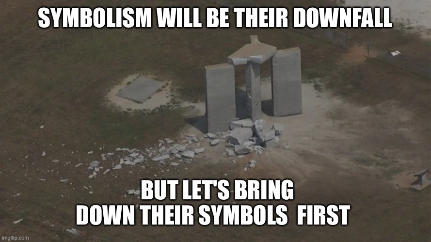Georgia Guide rubble | SYMBOLISM WILL BE THEIR DOWNFALL; BUT LET'S BRING DOWN THEIR SYMBOLS  FIRST | image tagged in great awakening,nwo,cabal,q,georgia guide stones | made w/ Imgflip meme maker
