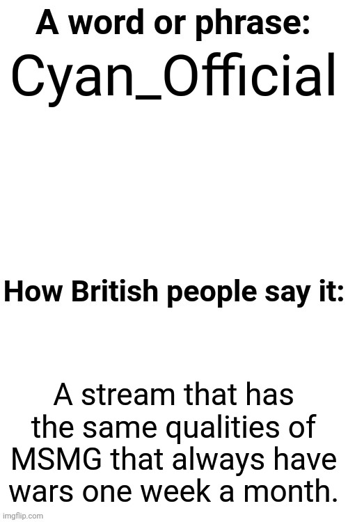 How British People Say It | Cyan_Official; A stream that has the same qualities of MSMG that always have wars one week a month. | image tagged in how british people say it | made w/ Imgflip meme maker
