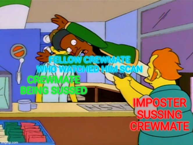 Thank you come again | FELLOW CREWMATE WHO WATCHED HIM SCAN; CREWMATE BEING SUSSED; IMPOSTER SUSSING CREWMATE | image tagged in apu takes bullet,apu | made w/ Imgflip meme maker