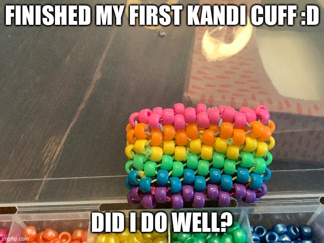FINISHED MY FIRST KANDI CUFF :D; DID I DO WELL? | made w/ Imgflip meme maker