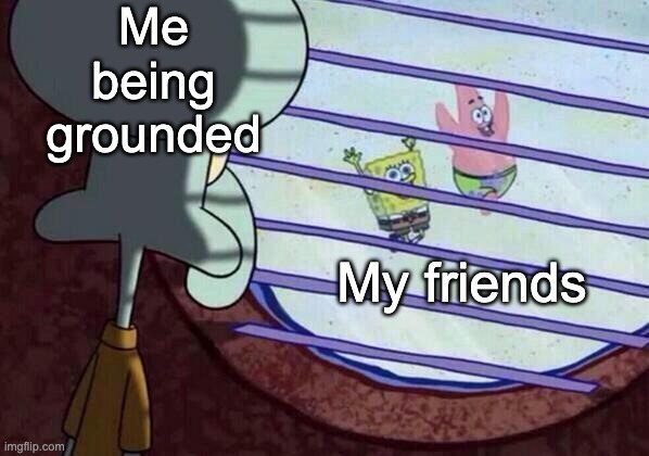 Squidward window | Me being grounded; My friends | image tagged in squidward window | made w/ Imgflip meme maker