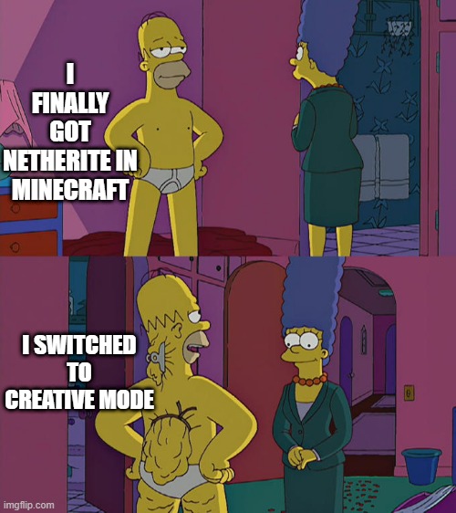 Don't tell anyone | I FINALLY GOT NETHERITE IN MINECRAFT; I SWITCHED TO CREATIVE MODE | image tagged in homer simpson's back fat,minecraft,minecraft memes,video games,games,mojang | made w/ Imgflip meme maker