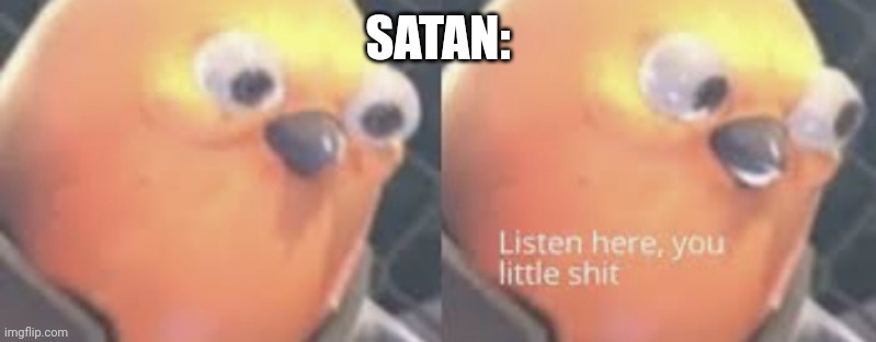 Listen here you little shit bird | SATAN: | image tagged in listen here you little shit bird | made w/ Imgflip meme maker