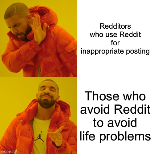 The thing about social media in general which makes me mad | Redditors who use Reddit for inappropriate posting; Those who avoid Reddit to avoid life problems | image tagged in memes,drake hotline bling | made w/ Imgflip meme maker