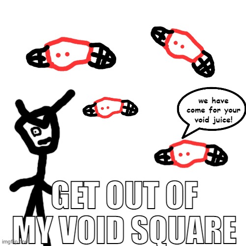 Blank Transparent Square Meme | we have come for your void juice! GET OUT OF MY VOID SQUARE | image tagged in memes,blank transparent square | made w/ Imgflip meme maker