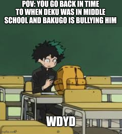POV: YOU GO BACK IN TIME TO WHEN DEKU WAS IN MIDDLE SCHOOL AND BAKUGO IS BULLYING HIM; WDYD | made w/ Imgflip meme maker
