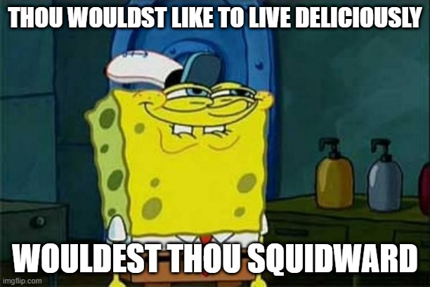 you like krabby patties | THOU WOULDST LIKE TO LIVE DELICIOUSLY; WOULDEST THOU SQUIDWARD | image tagged in you like krabby patties | made w/ Imgflip meme maker