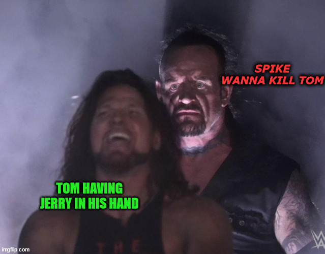 undertaker | SPIKE WANNA KILL TOM; TOM HAVING JERRY IN HIS HAND | image tagged in undertaker | made w/ Imgflip meme maker