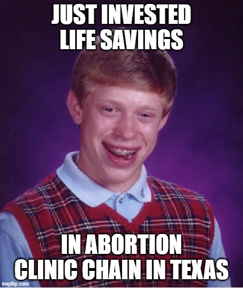 Bad timin' brian | JUST INVESTED LIFE SAVINGS; IN ABORTION CLINIC CHAIN IN TEXAS | image tagged in memes,bad luck brian | made w/ Imgflip meme maker