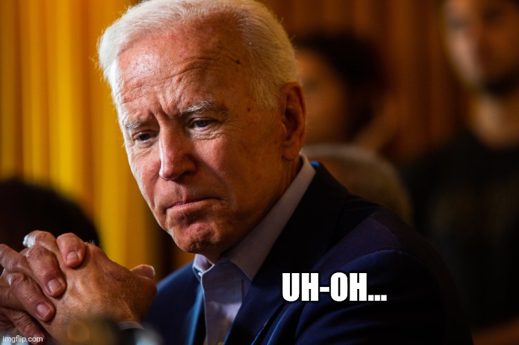 Biden Worried | UH-OH... | image tagged in biden worried | made w/ Imgflip meme maker