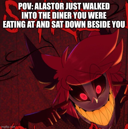 Helluva/Hazbin RP, no erp, no op ocs | POV: ALASTOR JUST WALKED INTO THE DINER YOU WERE EATING AT AND SAT DOWN BESIDE YOU | image tagged in roleplaying,alastor hazbin hotel | made w/ Imgflip meme maker