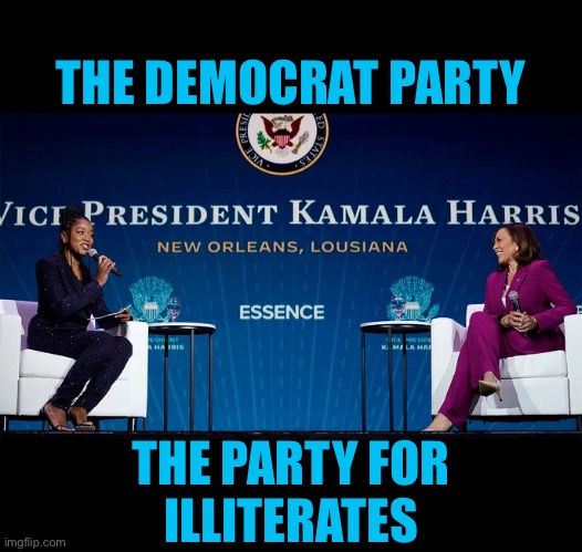 Democrats — idiots & illiterates. | THE DEMOCRAT PARTY; THE PARTY FOR
ILLITERATES | image tagged in kamala harris,democrat party,idiots,democrats,democrat,dumbo | made w/ Imgflip meme maker