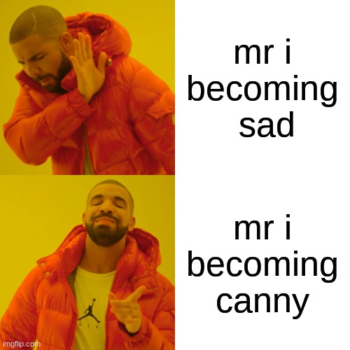mr i becoming  sad mr i becoming canny | image tagged in memes,drake hotline bling | made w/ Imgflip meme maker
