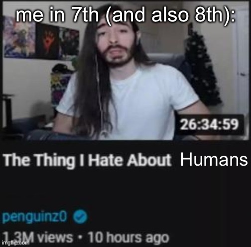 The Thing I Hate About ___ | Humans me in 7th (and also 8th): | image tagged in the thing i hate about ___ | made w/ Imgflip meme maker