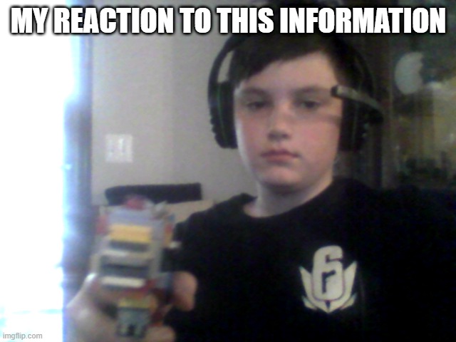 MY REACTION TO THIS INFORMATION | made w/ Imgflip meme maker