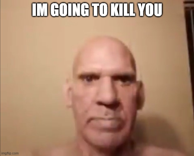 IM GOING TO KILL YOU | made w/ Imgflip meme maker