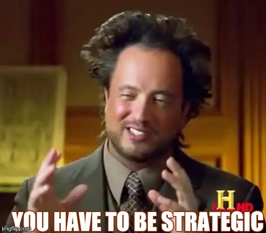 Cool | YOU HAVE TO BE STRATEGIC | image tagged in memes,ancient aliens | made w/ Imgflip meme maker