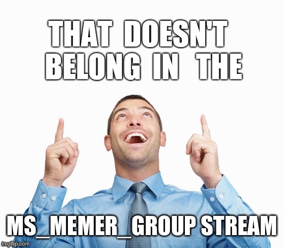 Wrong Stream | MS_MEMER_GROUP STREAM | image tagged in wrong stream | made w/ Imgflip meme maker