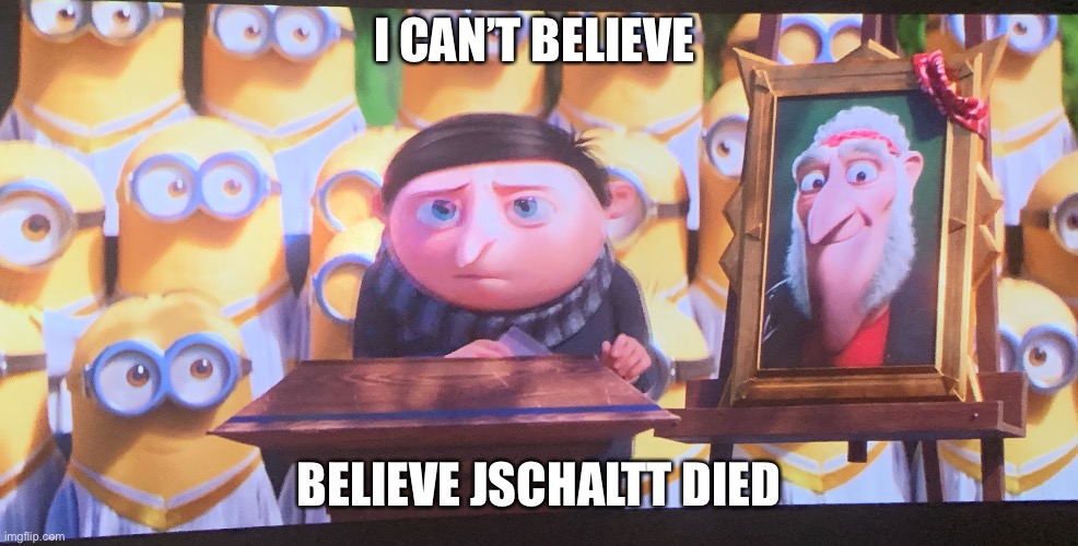 He died :sad: |  I CAN’T BELIEVE; BELIEVE JSCHALTT DIED | image tagged in died | made w/ Imgflip meme maker