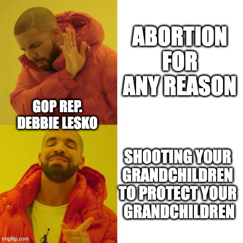 This Honkey Grandma Be Trippin' | ABORTION FOR ANY REASON; GOP REP. DEBBIE LESKO; SHOOTING YOUR GRANDCHILDREN TO PROTECT YOUR
 GRANDCHILDREN | image tagged in debbie lesko | made w/ Imgflip meme maker