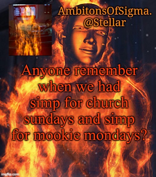 AmbitionsOfSigma | Anyone remember when we had simp for church sundays and simp for mookie mondays? | image tagged in ambitionsofsigma | made w/ Imgflip meme maker