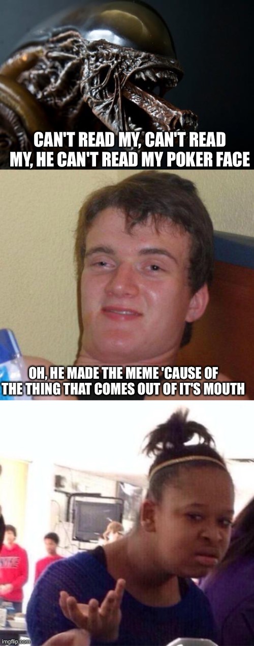  CAN'T READ MY, CAN'T READ MY, HE CAN'T READ MY POKER FACE; OH, HE MADE THE MEME 'CAUSE OF THE THING THAT COMES OUT OF IT'S MOUTH | image tagged in alien tounge kiss,stoned guy,dafuq | made w/ Imgflip meme maker