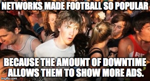 Sudden Clarity Clarence Meme | NETWORKS MADE FOOTBALL SO POPULAR BECAUSE THE AMOUNT OF DOWNTIME ALLOWS THEM TO SHOW MORE ADS. | image tagged in memes,sudden clarity clarence,AdviceAnimals | made w/ Imgflip meme maker