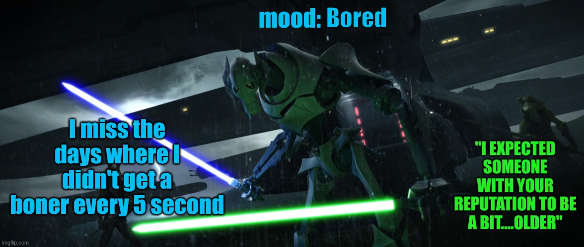 Zad | Bored; I miss the days where I didn't get a boner every 5 second | image tagged in general_grievous270 | made w/ Imgflip meme maker