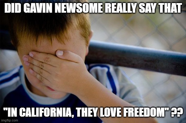 Confession Kid Meme | DID GAVIN NEWSOME REALLY SAY THAT "IN CALIFORNIA, THEY LOVE FREEDOM" ?? | image tagged in memes,confession kid | made w/ Imgflip meme maker
