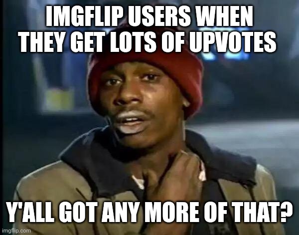 Me want more upvote! *angry monkey noises* |  IMGFLIP USERS WHEN THEY GET LOTS OF UPVOTES; Y'ALL GOT ANY MORE OF THAT? | image tagged in memes,y'all got any more of that,upvotes | made w/ Imgflip meme maker