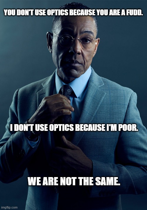 ...Well, with the exception of exactly one EOTech I own. | YOU DON'T USE OPTICS BECAUSE YOU ARE A FUDD. I DON'T USE OPTICS BECAUSE I'M POOR. WE ARE NOT THE SAME. | image tagged in gus fring we are not the same,firearmfriendly | made w/ Imgflip meme maker