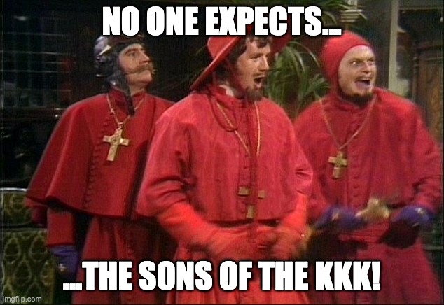 No one expects the Spanish Inquisition! | NO ONE EXPECTS... ...THE SONS OF THE KKK! | image tagged in no one expects the spanish inquisition | made w/ Imgflip meme maker