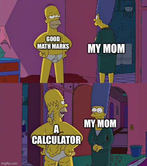 Homer Simpson's Back Fat | GOOD MATH MARKS; MY MOM; A CALCULATOR; MY MOM | image tagged in homer simpson's back fat | made w/ Imgflip meme maker