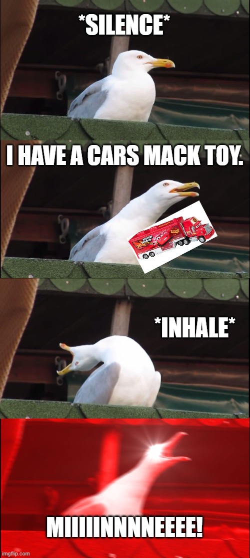 Inhaling Seagull Meme | *SILENCE*; I HAVE A CARS MACK TOY. *INHALE*; MIIIIINNNNEEEE! | image tagged in memes,inhaling seagull | made w/ Imgflip meme maker