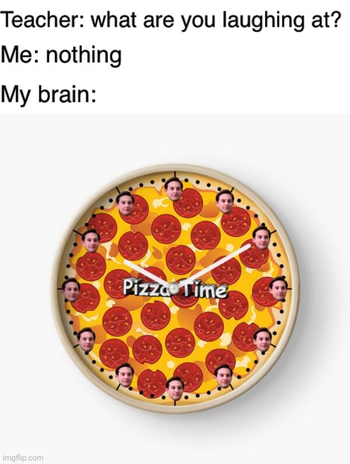 Pizza time | image tagged in teacher what are you laughing at,funny,memes,pizza time,blank white template,meme | made w/ Imgflip meme maker