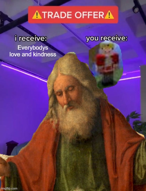  Everybodys love and kindness | image tagged in fun | made w/ Imgflip meme maker