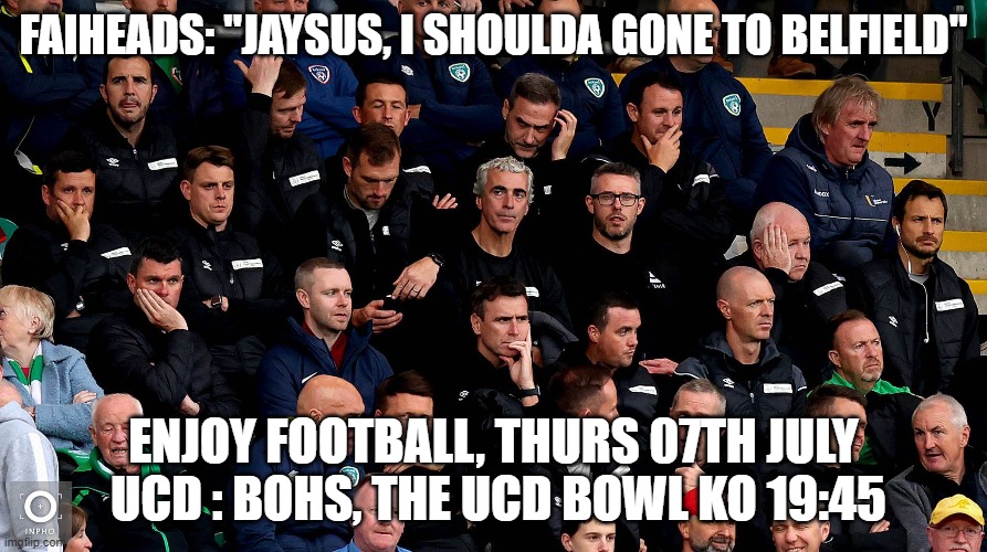 Sour football faces | FAIHEADS: "JAYSUS, I SHOULDA GONE TO BELFIELD"; ENJOY FOOTBALL, THURS 07TH JULY  UCD : BOHS, THE UCD BOWL KO 19:45 | image tagged in soccer,football,ireland | made w/ Imgflip meme maker
