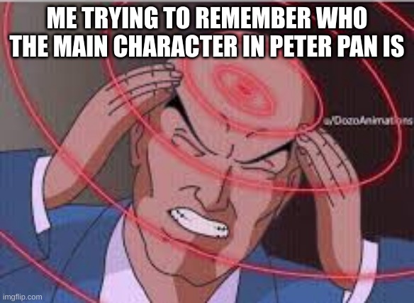 Me trying to remember | ME TRYING TO REMEMBER WHO THE MAIN CHARACTER IN PETER PAN IS | image tagged in me trying to remember | made w/ Imgflip meme maker