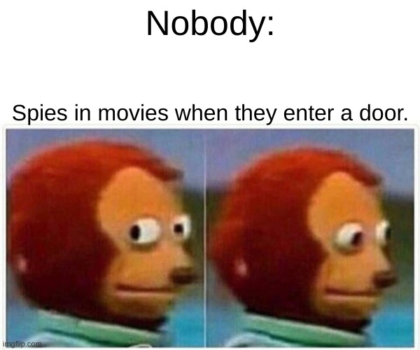 Or in corridors | Nobody:; Spies in movies when they enter a door. | image tagged in memes,monkey puppet | made w/ Imgflip meme maker