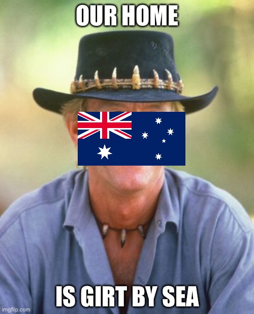 Noice! | OUR HOME IS GIRT BY SEA | image tagged in noice,girt,australia,flag,anthem | made w/ Imgflip meme maker