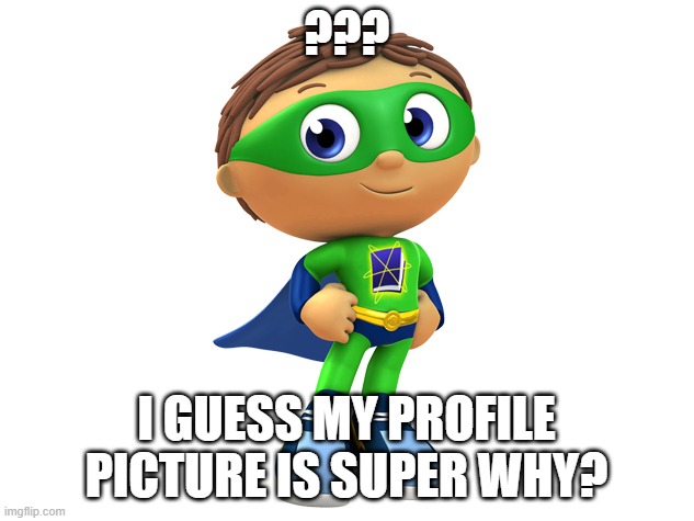 Super Why | ??? I GUESS MY PROFILE PICTURE IS SUPER WHY? | image tagged in super why | made w/ Imgflip meme maker