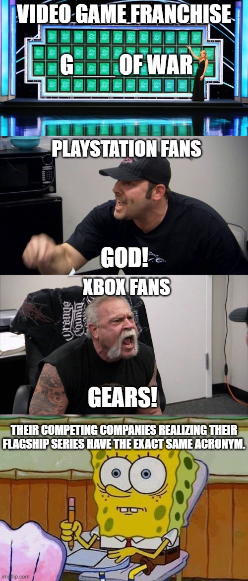 VIDEO GAME FRANCHISE; G___ OF WAR; PLAYSTATION FANS; GOD! XBOX FANS; GEARS! THEIR COMPETING COMPANIES REALIZING THEIR FLAGSHIP SERIES HAVE THE EXACT SAME ACRONYM. | image tagged in wheel of fortune,memes,american chopper argument,oh crap | made w/ Imgflip meme maker