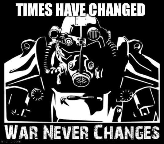 War never changes | TIMES HAVE CHANGED | image tagged in war never changes | made w/ Imgflip meme maker