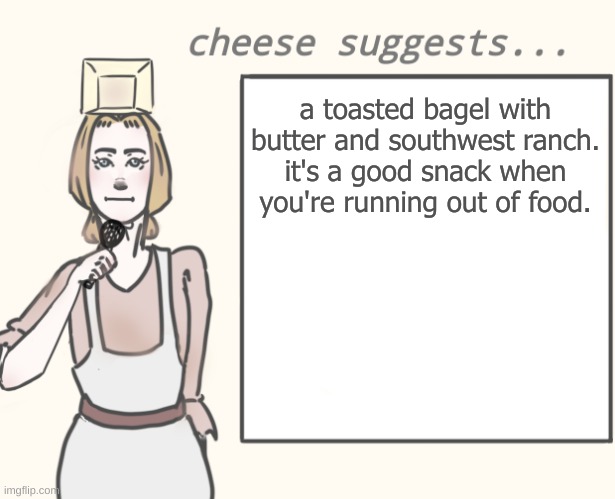cheese suggests... | a toasted bagel with butter and southwest ranch.
it's a good snack when you're running out of food. | image tagged in cheese suggests | made w/ Imgflip meme maker